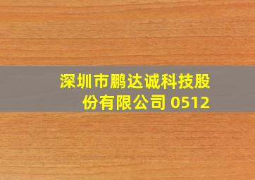 深圳市鹏达诚科技股份有限公司 0512